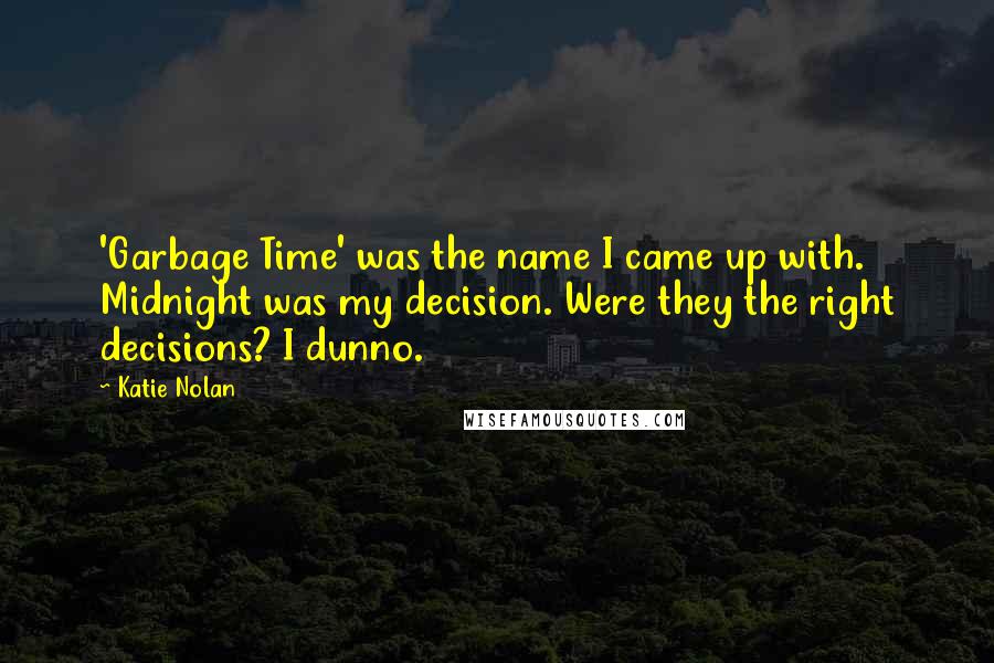 Katie Nolan Quotes: 'Garbage Time' was the name I came up with. Midnight was my decision. Were they the right decisions? I dunno.