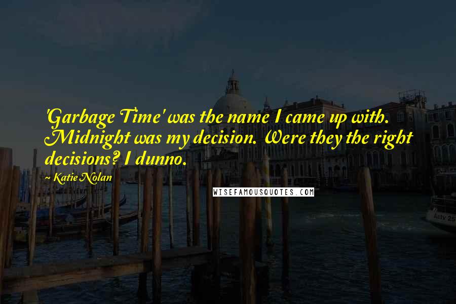 Katie Nolan Quotes: 'Garbage Time' was the name I came up with. Midnight was my decision. Were they the right decisions? I dunno.