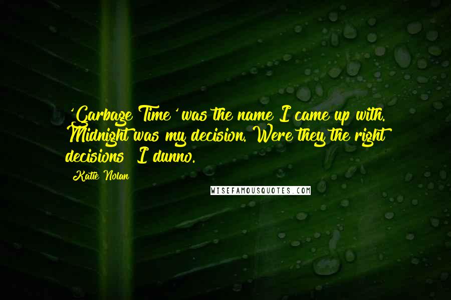 Katie Nolan Quotes: 'Garbage Time' was the name I came up with. Midnight was my decision. Were they the right decisions? I dunno.