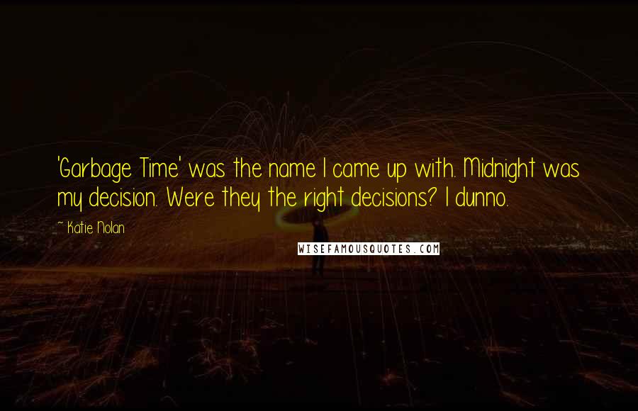 Katie Nolan Quotes: 'Garbage Time' was the name I came up with. Midnight was my decision. Were they the right decisions? I dunno.