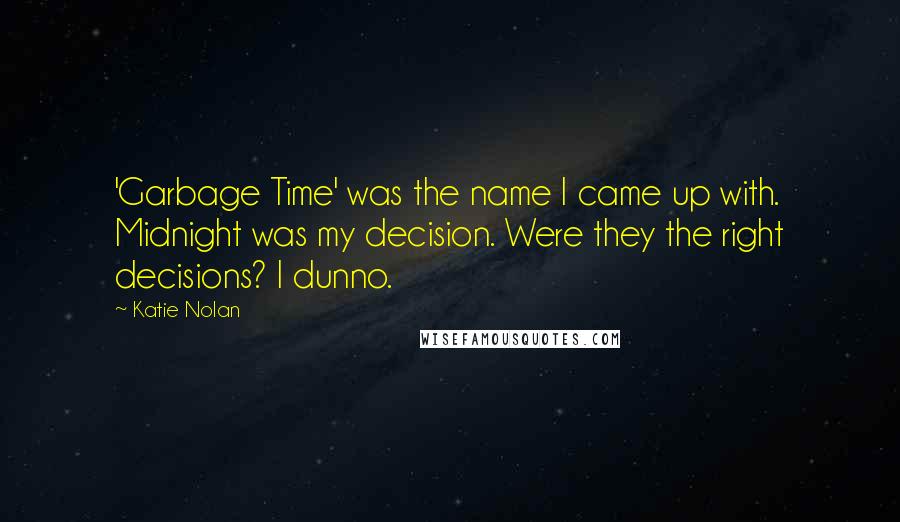 Katie Nolan Quotes: 'Garbage Time' was the name I came up with. Midnight was my decision. Were they the right decisions? I dunno.