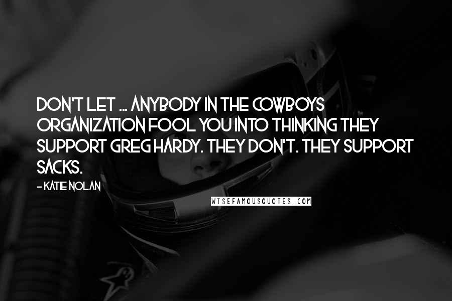Katie Nolan Quotes: Don't let ... anybody in the Cowboys organization fool you into thinking they support Greg Hardy. They don't. They support sacks.