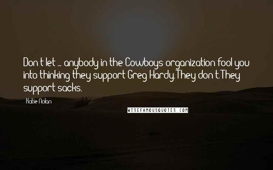 Katie Nolan Quotes: Don't let ... anybody in the Cowboys organization fool you into thinking they support Greg Hardy. They don't. They support sacks.