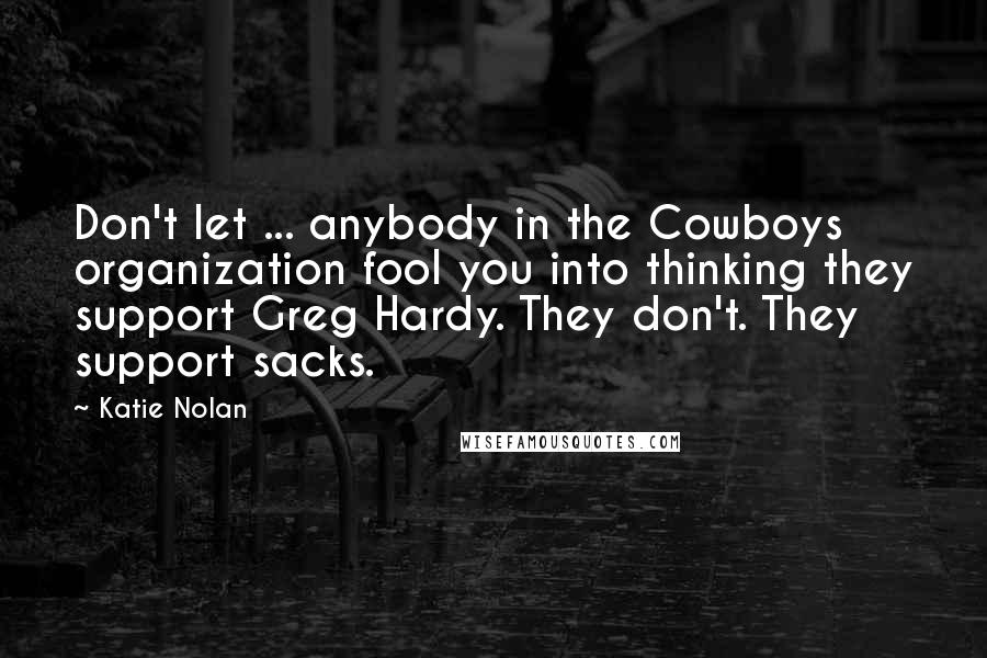 Katie Nolan Quotes: Don't let ... anybody in the Cowboys organization fool you into thinking they support Greg Hardy. They don't. They support sacks.
