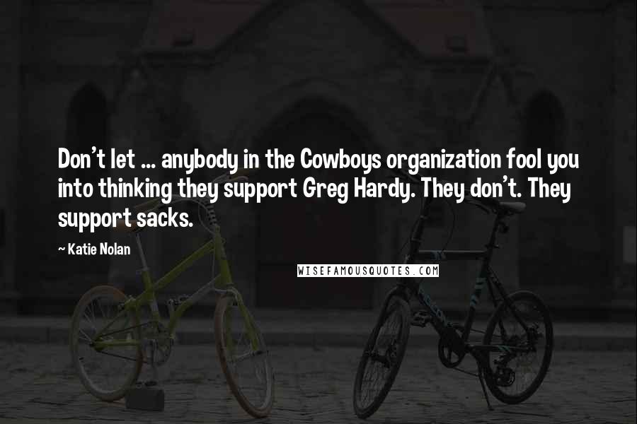 Katie Nolan Quotes: Don't let ... anybody in the Cowboys organization fool you into thinking they support Greg Hardy. They don't. They support sacks.