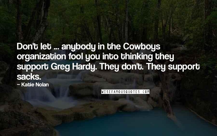 Katie Nolan Quotes: Don't let ... anybody in the Cowboys organization fool you into thinking they support Greg Hardy. They don't. They support sacks.