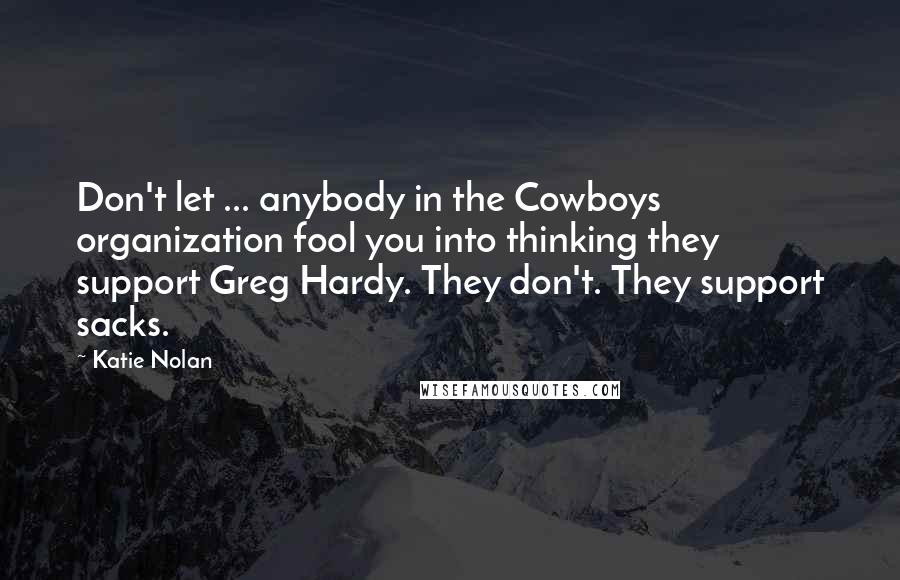 Katie Nolan Quotes: Don't let ... anybody in the Cowboys organization fool you into thinking they support Greg Hardy. They don't. They support sacks.