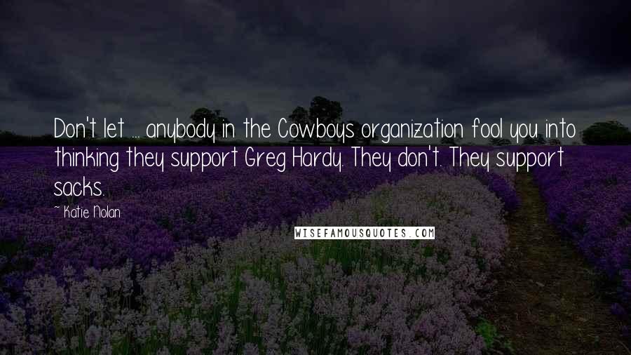 Katie Nolan Quotes: Don't let ... anybody in the Cowboys organization fool you into thinking they support Greg Hardy. They don't. They support sacks.