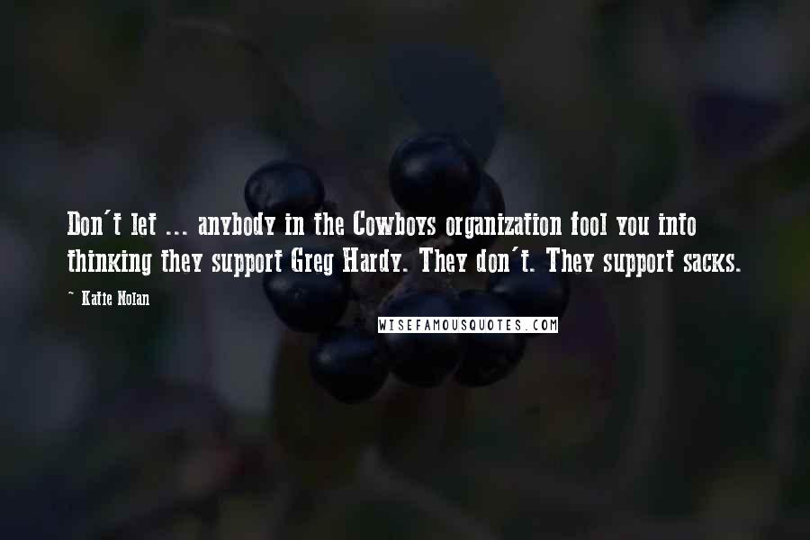Katie Nolan Quotes: Don't let ... anybody in the Cowboys organization fool you into thinking they support Greg Hardy. They don't. They support sacks.