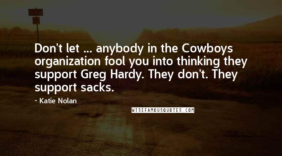 Katie Nolan Quotes: Don't let ... anybody in the Cowboys organization fool you into thinking they support Greg Hardy. They don't. They support sacks.