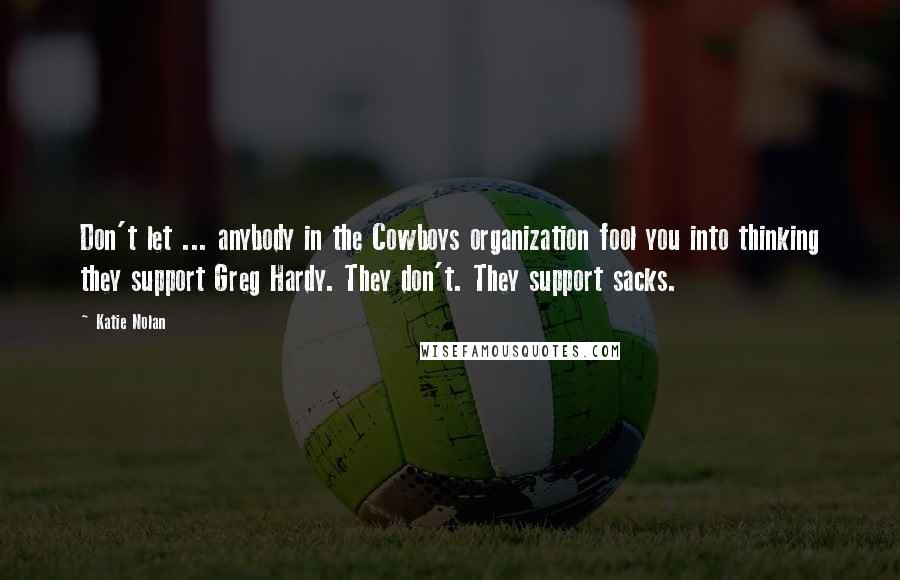 Katie Nolan Quotes: Don't let ... anybody in the Cowboys organization fool you into thinking they support Greg Hardy. They don't. They support sacks.