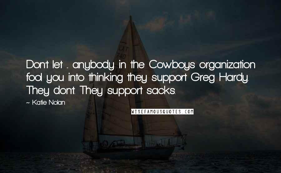 Katie Nolan Quotes: Don't let ... anybody in the Cowboys organization fool you into thinking they support Greg Hardy. They don't. They support sacks.