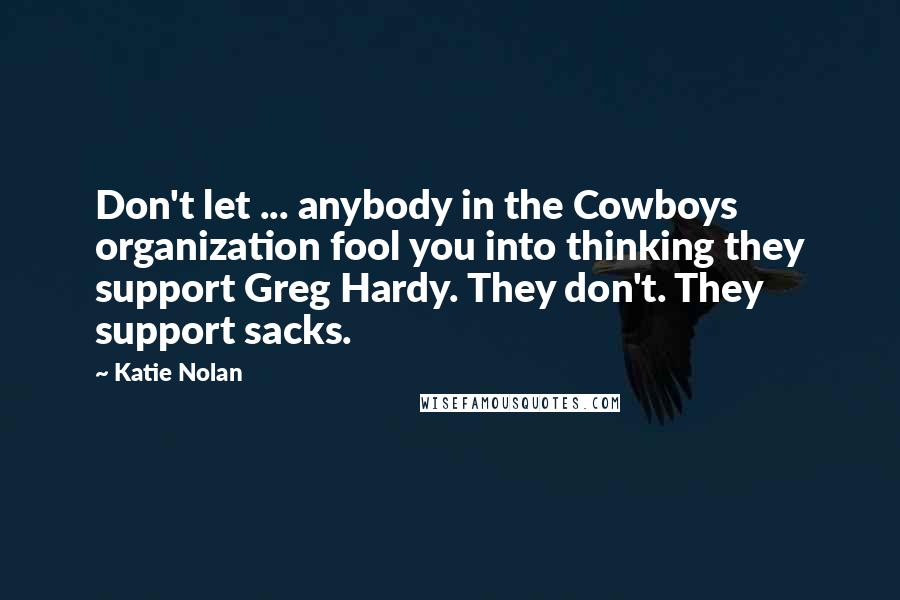 Katie Nolan Quotes: Don't let ... anybody in the Cowboys organization fool you into thinking they support Greg Hardy. They don't. They support sacks.