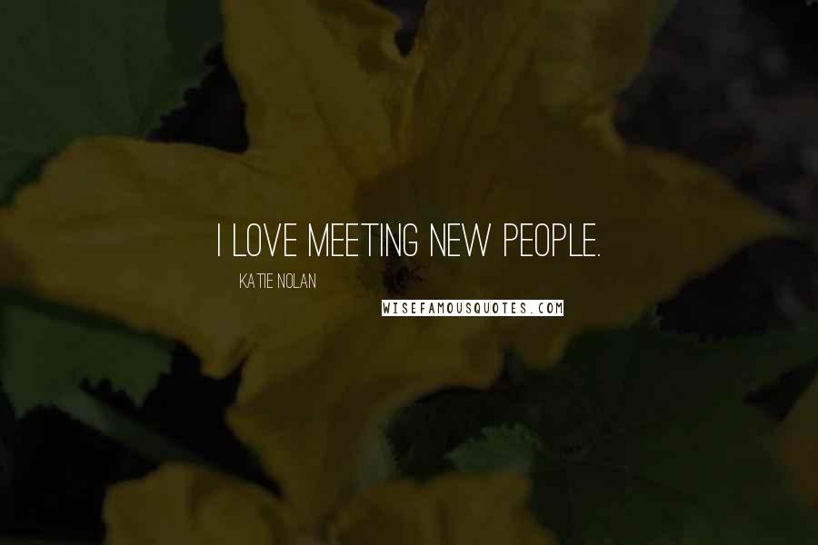 Katie Nolan Quotes: I love meeting new people.