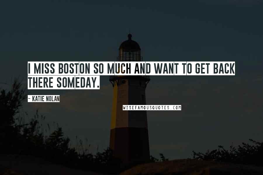 Katie Nolan Quotes: I miss Boston so much and want to get back there someday.