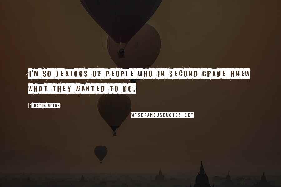 Katie Nolan Quotes: I'm so jealous of people who in second grade knew what they wanted to do.
