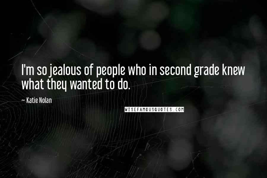 Katie Nolan Quotes: I'm so jealous of people who in second grade knew what they wanted to do.