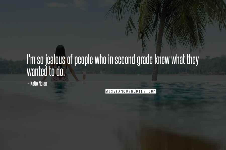 Katie Nolan Quotes: I'm so jealous of people who in second grade knew what they wanted to do.