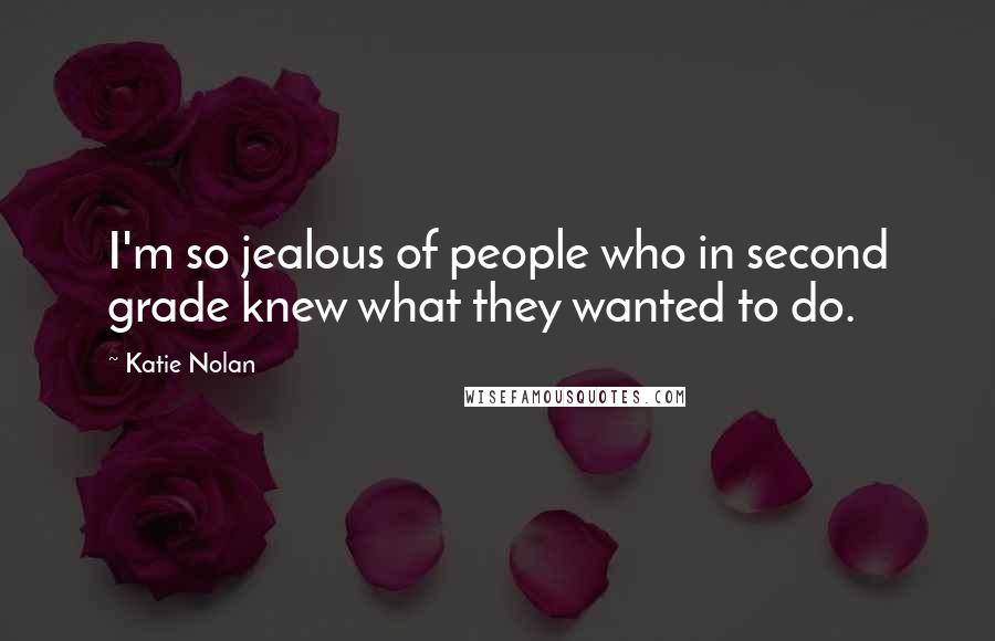 Katie Nolan Quotes: I'm so jealous of people who in second grade knew what they wanted to do.
