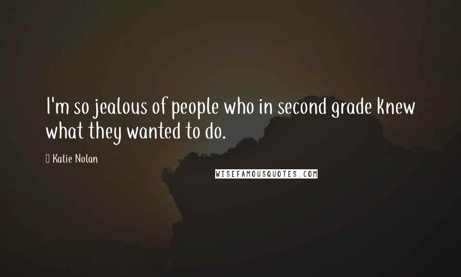 Katie Nolan Quotes: I'm so jealous of people who in second grade knew what they wanted to do.