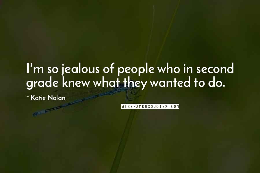 Katie Nolan Quotes: I'm so jealous of people who in second grade knew what they wanted to do.