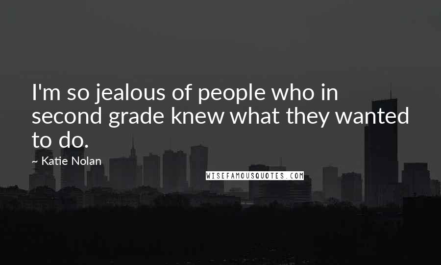 Katie Nolan Quotes: I'm so jealous of people who in second grade knew what they wanted to do.