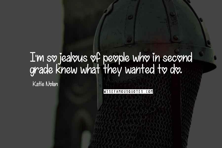 Katie Nolan Quotes: I'm so jealous of people who in second grade knew what they wanted to do.