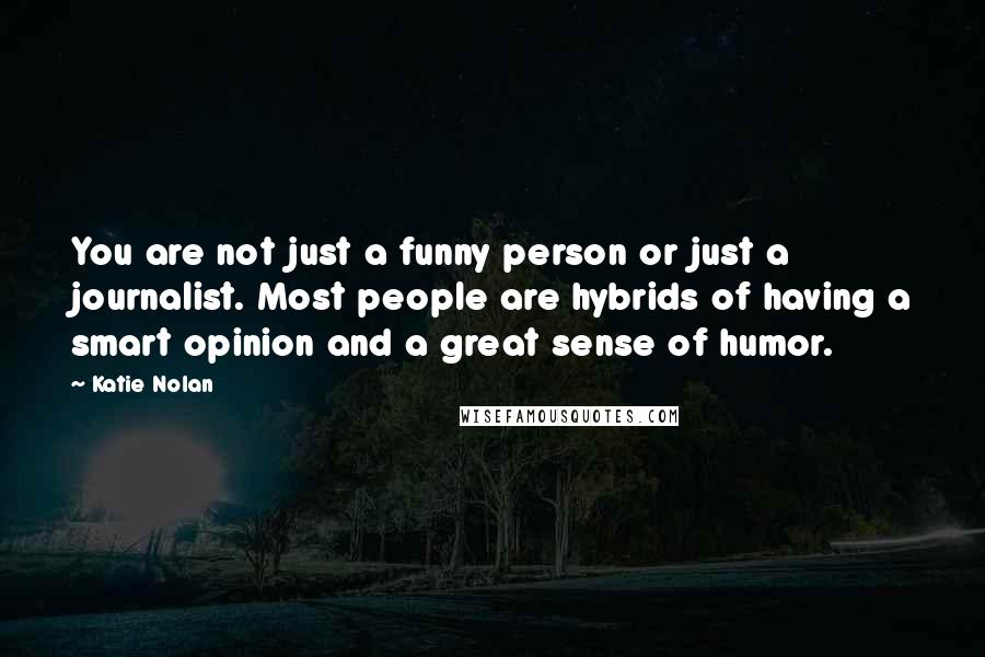 Katie Nolan Quotes: You are not just a funny person or just a journalist. Most people are hybrids of having a smart opinion and a great sense of humor.