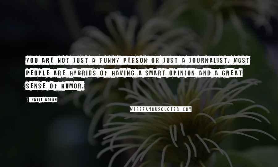 Katie Nolan Quotes: You are not just a funny person or just a journalist. Most people are hybrids of having a smart opinion and a great sense of humor.