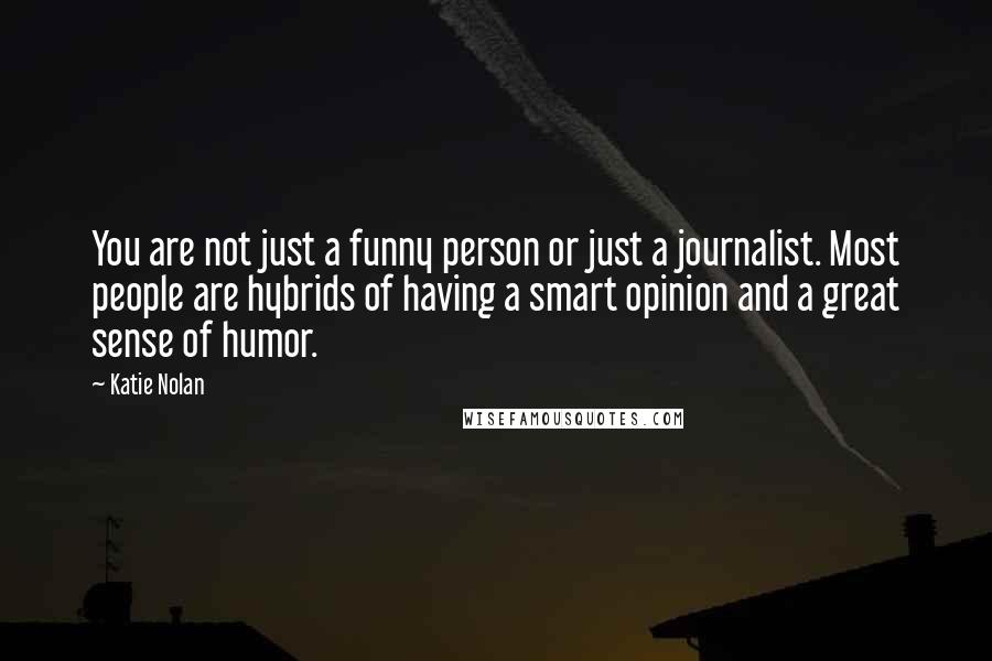 Katie Nolan Quotes: You are not just a funny person or just a journalist. Most people are hybrids of having a smart opinion and a great sense of humor.