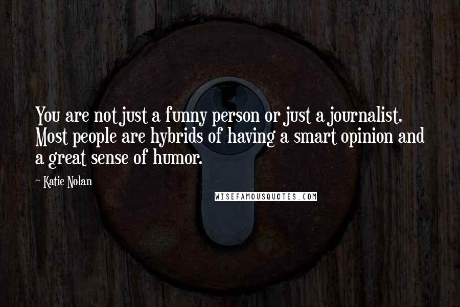 Katie Nolan Quotes: You are not just a funny person or just a journalist. Most people are hybrids of having a smart opinion and a great sense of humor.