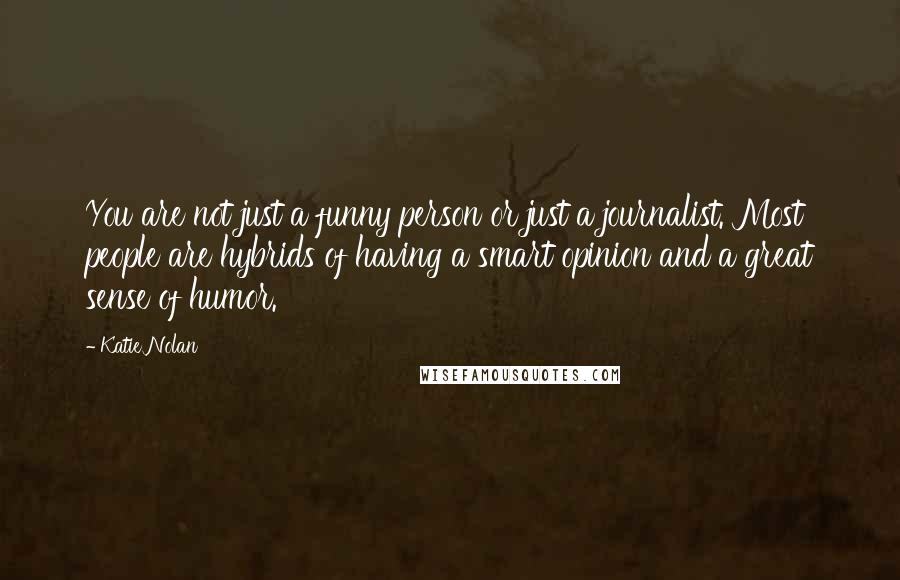 Katie Nolan Quotes: You are not just a funny person or just a journalist. Most people are hybrids of having a smart opinion and a great sense of humor.