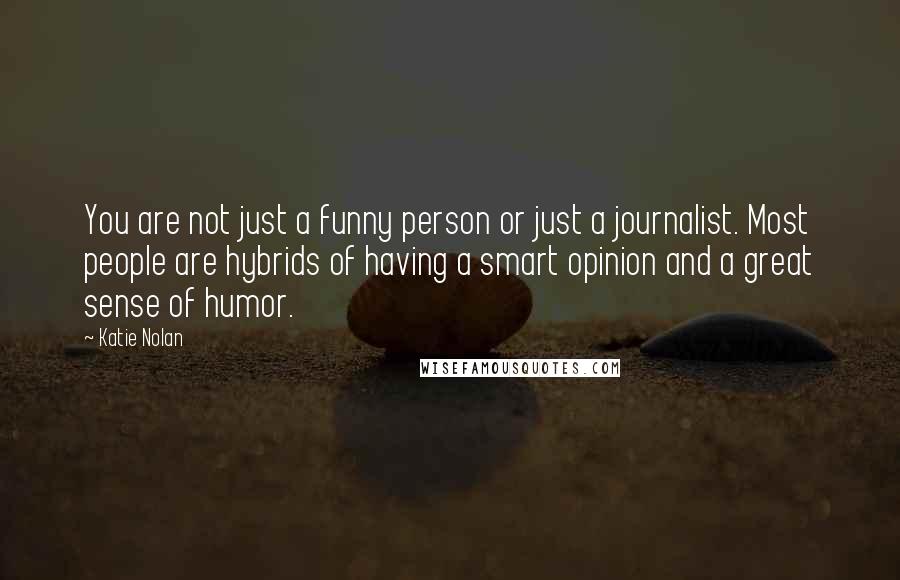 Katie Nolan Quotes: You are not just a funny person or just a journalist. Most people are hybrids of having a smart opinion and a great sense of humor.