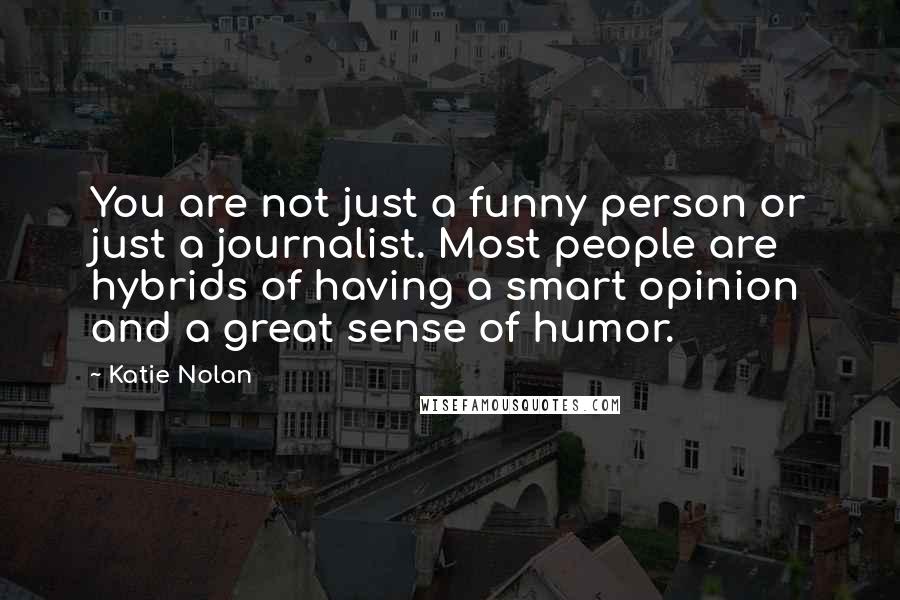 Katie Nolan Quotes: You are not just a funny person or just a journalist. Most people are hybrids of having a smart opinion and a great sense of humor.
