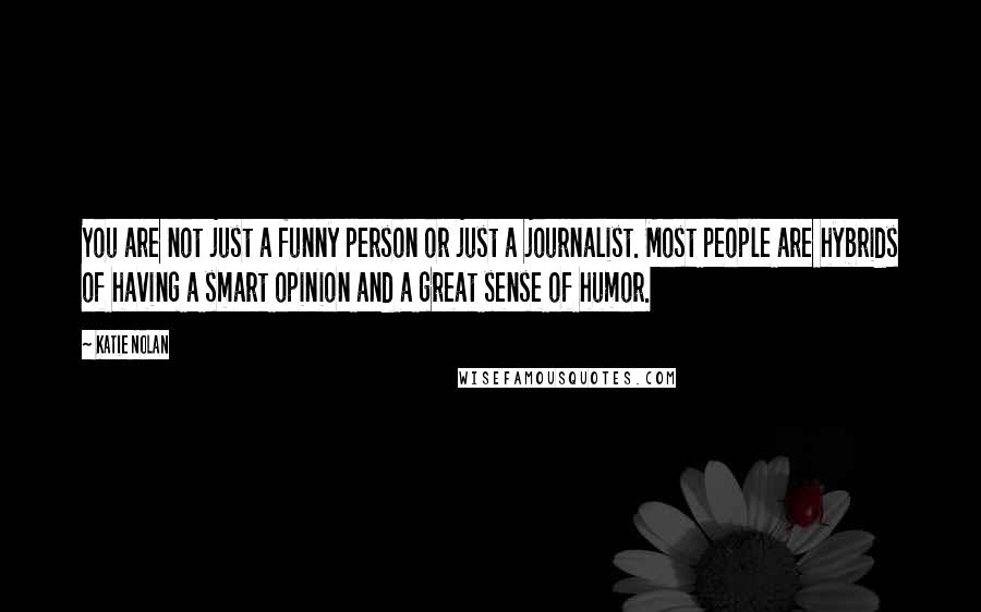 Katie Nolan Quotes: You are not just a funny person or just a journalist. Most people are hybrids of having a smart opinion and a great sense of humor.