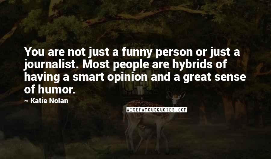 Katie Nolan Quotes: You are not just a funny person or just a journalist. Most people are hybrids of having a smart opinion and a great sense of humor.