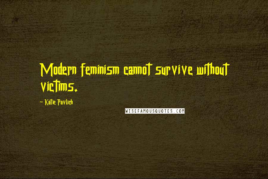 Katie Pavlich Quotes: Modern feminism cannot survive without victims.