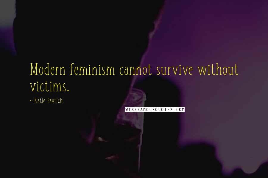 Katie Pavlich Quotes: Modern feminism cannot survive without victims.