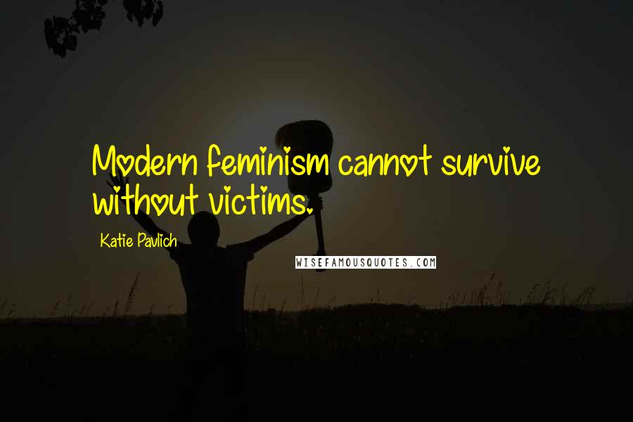 Katie Pavlich Quotes: Modern feminism cannot survive without victims.
