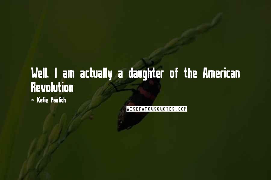 Katie Pavlich Quotes: Well, I am actually a daughter of the American Revolution