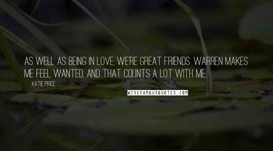 Katie Price Quotes: As well as being in love, we're great friends. Warren makes me feel wanted, and that counts a lot with me.