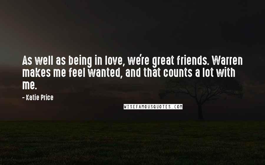 Katie Price Quotes: As well as being in love, we're great friends. Warren makes me feel wanted, and that counts a lot with me.