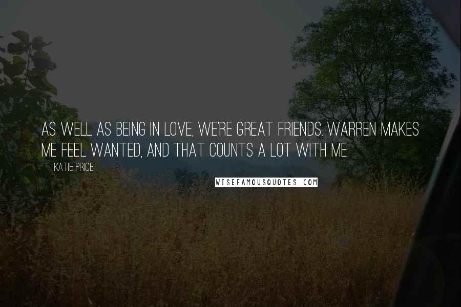 Katie Price Quotes: As well as being in love, we're great friends. Warren makes me feel wanted, and that counts a lot with me.