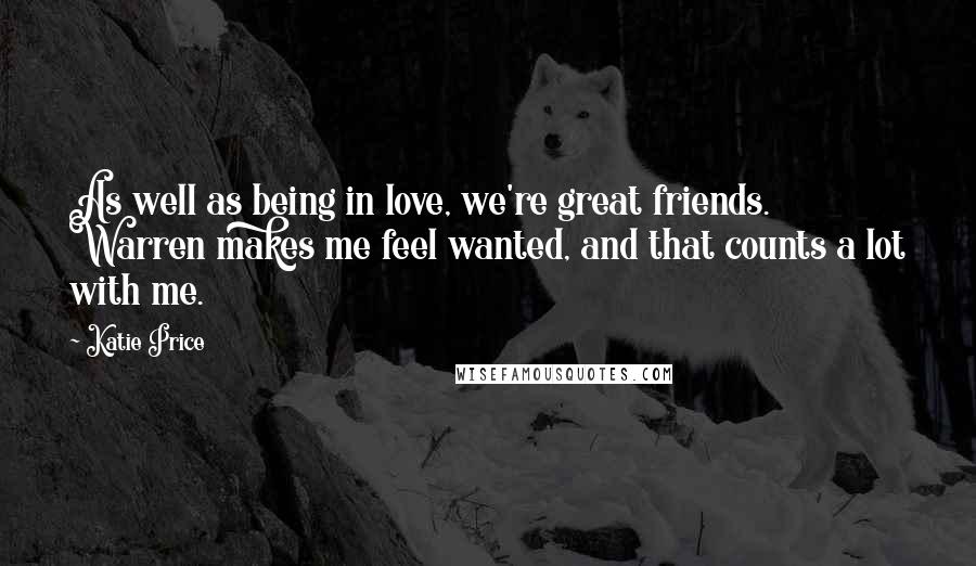 Katie Price Quotes: As well as being in love, we're great friends. Warren makes me feel wanted, and that counts a lot with me.