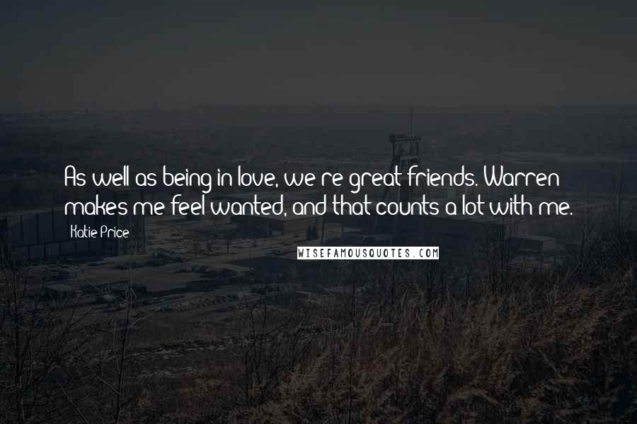 Katie Price Quotes: As well as being in love, we're great friends. Warren makes me feel wanted, and that counts a lot with me.