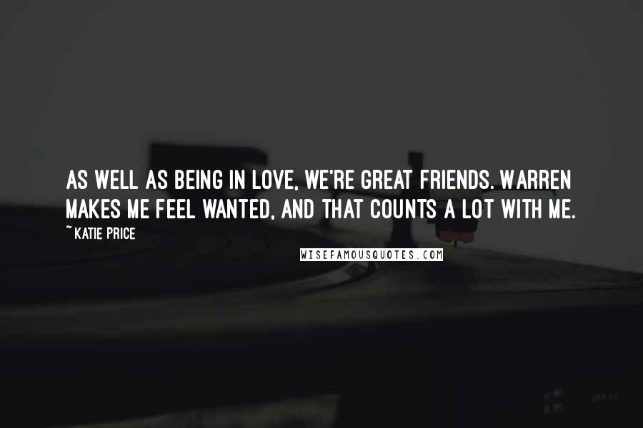Katie Price Quotes: As well as being in love, we're great friends. Warren makes me feel wanted, and that counts a lot with me.