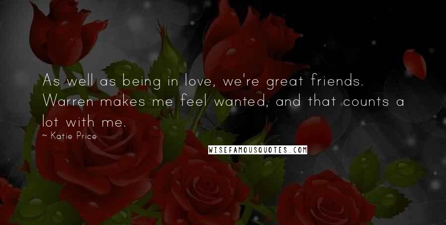 Katie Price Quotes: As well as being in love, we're great friends. Warren makes me feel wanted, and that counts a lot with me.