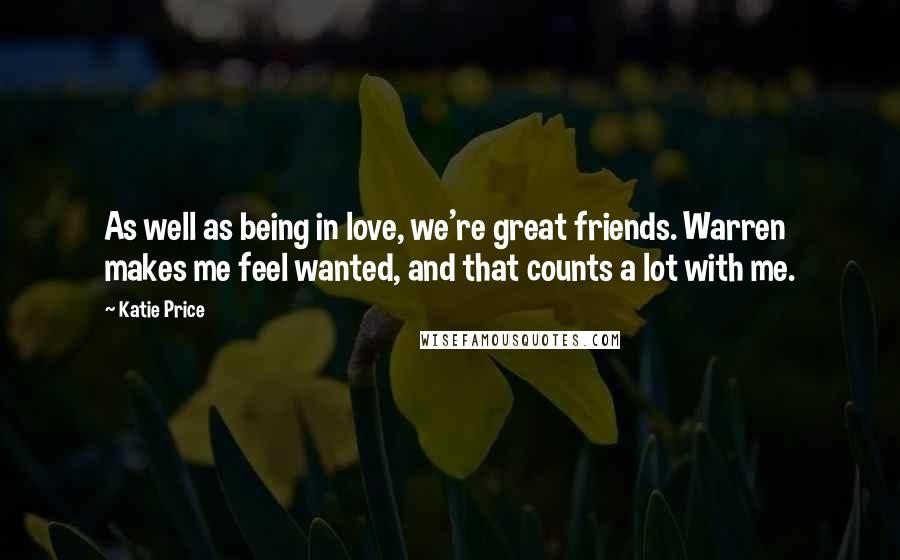 Katie Price Quotes: As well as being in love, we're great friends. Warren makes me feel wanted, and that counts a lot with me.