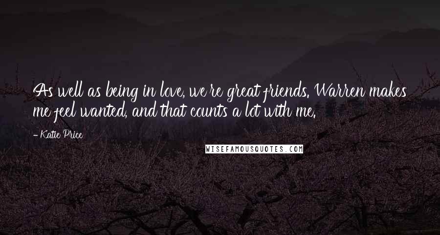 Katie Price Quotes: As well as being in love, we're great friends. Warren makes me feel wanted, and that counts a lot with me.