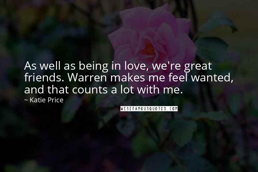 Katie Price Quotes: As well as being in love, we're great friends. Warren makes me feel wanted, and that counts a lot with me.